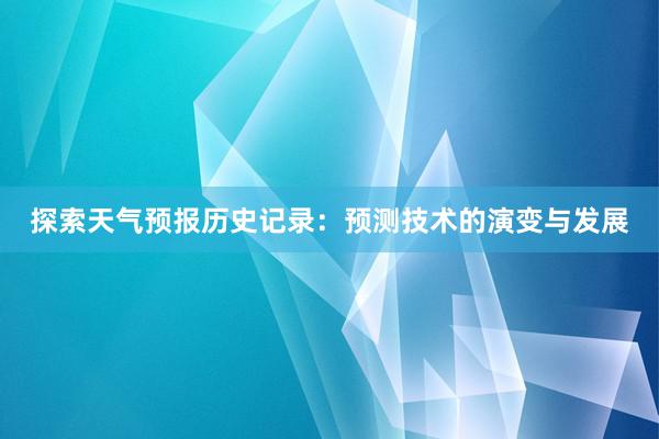 探索天气预报历史记录：预测技术的演变与发展