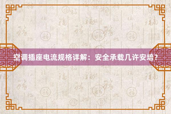 空调插座电流规格详解：安全承载几许安培？